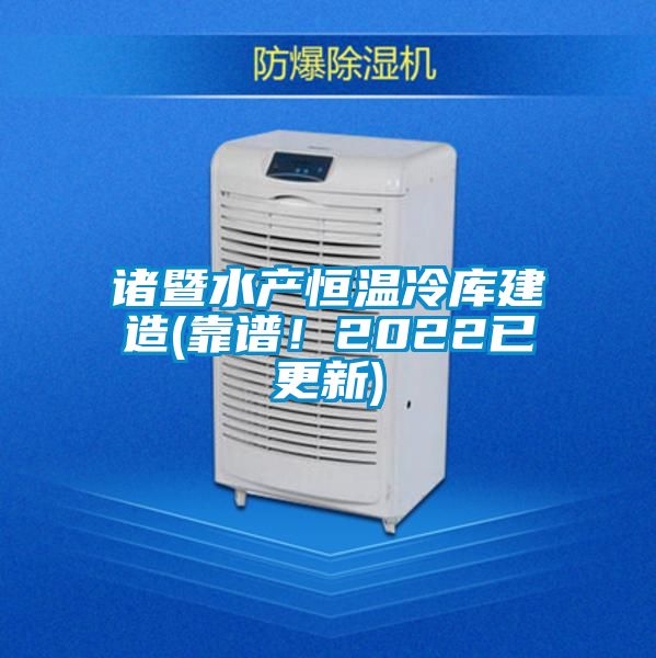 諸暨水產(chǎn)恒溫冷庫建造(靠譜!2022已更新)