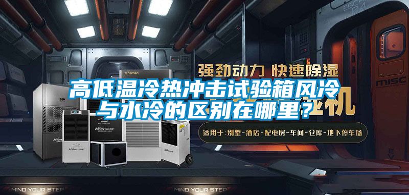 高低溫冷熱沖擊試驗箱風冷與水冷的區別在哪里？